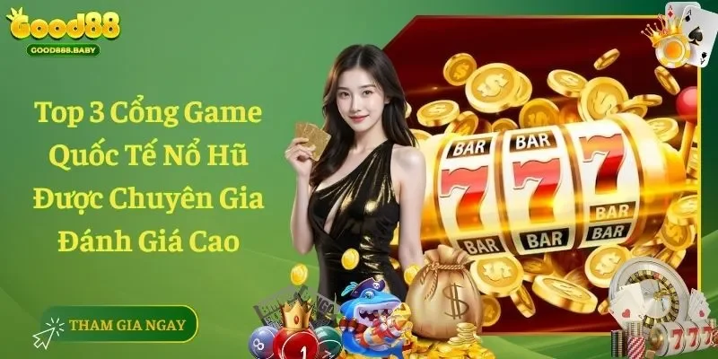 Top 3 Cổng Game Quốc Tế Nổ Hũ Được Chuyên Gia Đánh Giá Cao