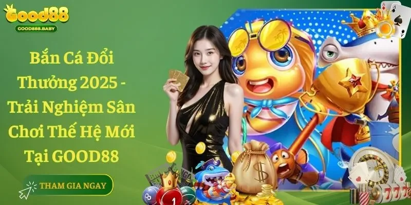 Bắn Cá Đổi Thưởng 2025 - Trải Nghiệm Sân Chơi Thế Hệ Mới Tại GOOD88