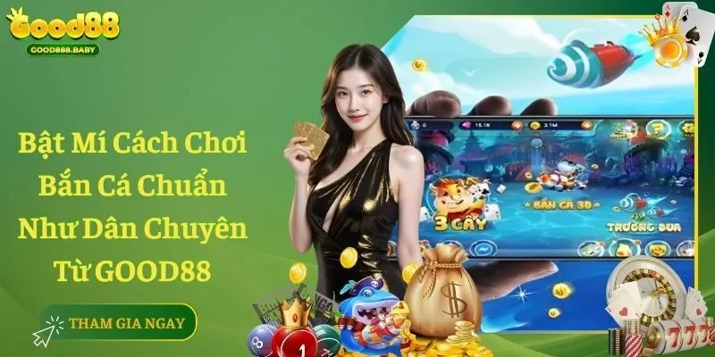 Bật Mí Cách Chơi Bắn Cá Chuẩn Như Dân Chuyên Từ GOOD88