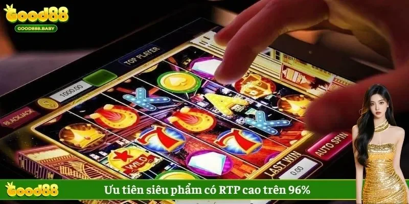 Ưu tiên siêu phẩm có RTP cao trên 96%
